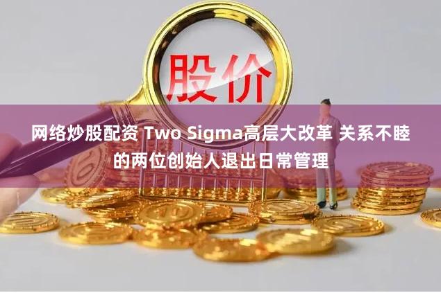 网络炒股配资 Two Sigma高层大改革 关系不睦的两位创始人退出日常管理