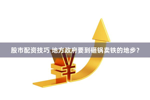 股市配资技巧 地方政府要到砸锅卖铁的地步？