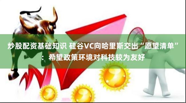 炒股配资基础知识 硅谷VC向哈里斯交出“愿望清单”：希望政策环境对科技较为友好