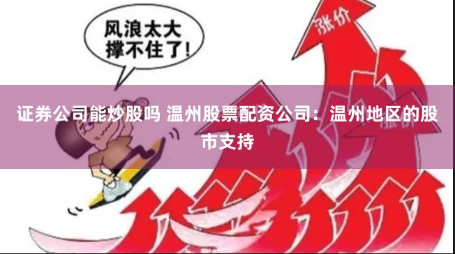 证券公司能炒股吗 温州股票配资公司：温州地区的股市支持