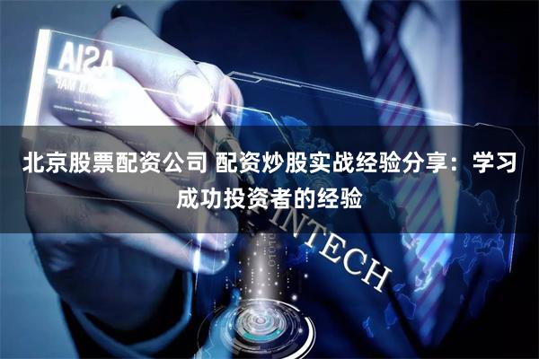 北京股票配资公司 配资炒股实战经验分享：学习成功投资者的经验