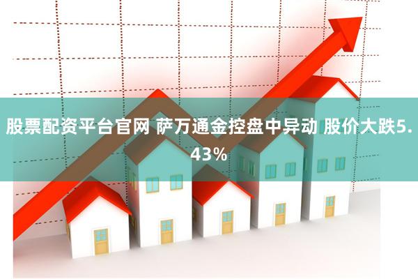 股票配资平台官网 萨万通金控盘中异动 股价大跌5.43%