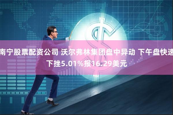 南宁股票配资公司 沃尔弗林集团盘中异动 下午盘快速下挫5.01%报16.29美元