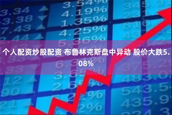 个人配资炒股配资 布鲁林克斯盘中异动 股价大跌5.08%