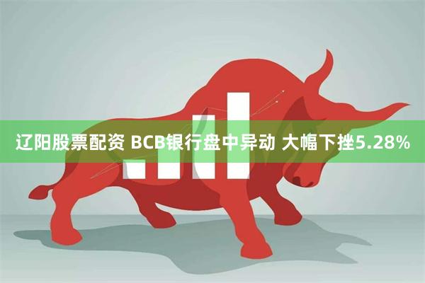 辽阳股票配资 BCB银行盘中异动 大幅下挫5.28%