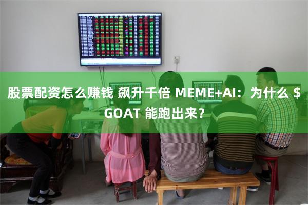 股票配资怎么赚钱 飙升千倍 MEME+AI：为什么 $GOAT 能跑出来？