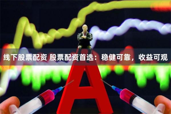 线下股票配资 股票配资首选：稳健可靠，收益可观