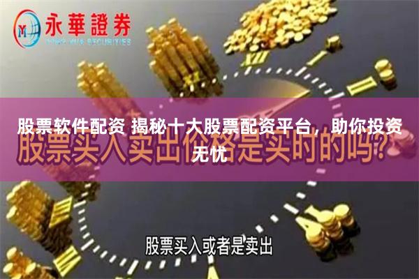 股票软件配资 揭秘十大股票配资平台，助你投资无忧