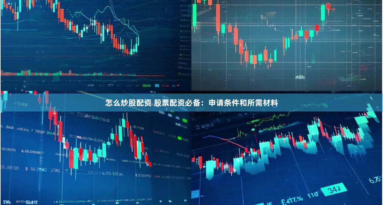 怎么炒股配资 股票配资必备：申请条件和所需材料