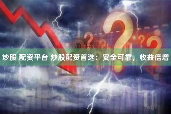 炒股 配资平台 炒股配资首选：安全可靠，收益倍增
