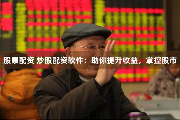 股票配资 炒股配资软件：助你提升收益，掌控股市