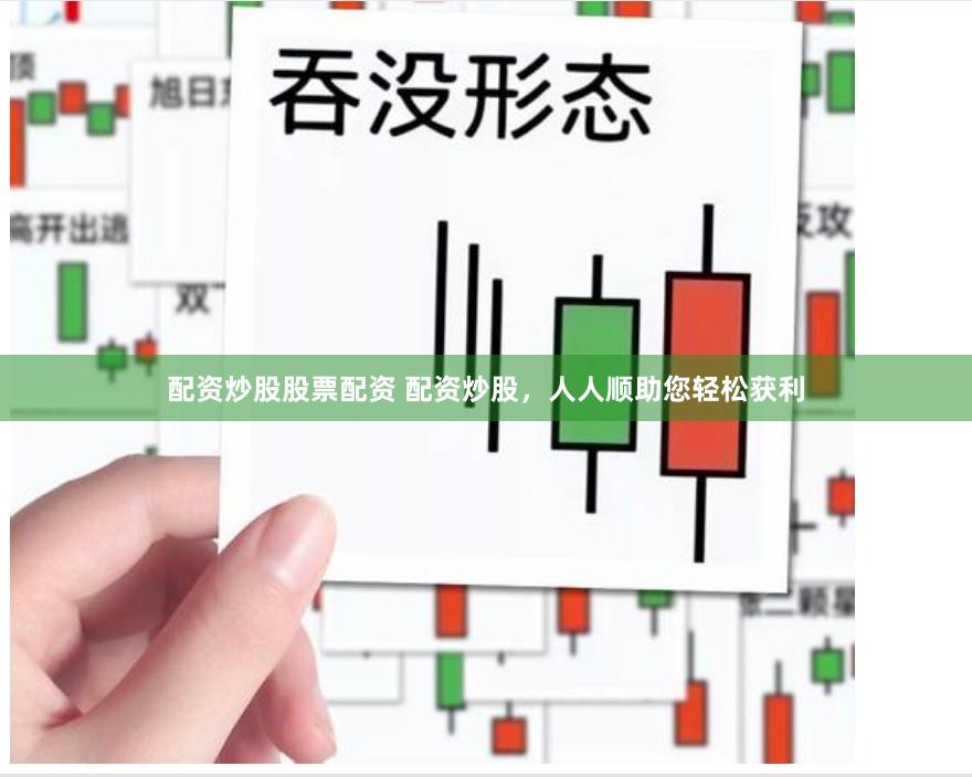 配资炒股股票配资 配资炒股，人人顺助您轻松获利