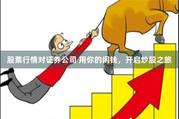 股票行情对证券公司 用你的闲钱，开启炒股之旅