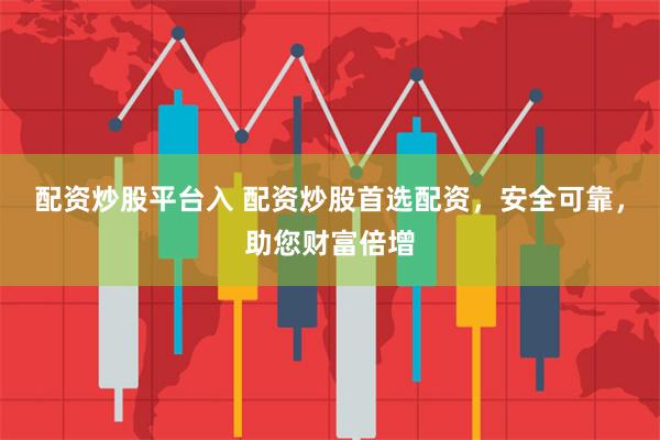 配资炒股平台入 配资炒股首选配资，安全可靠，助您财富倍增