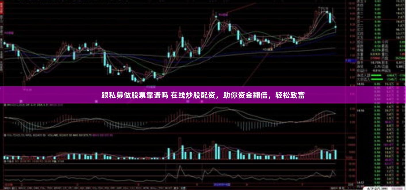 跟私募做股票靠谱吗 在线炒股配资，助你资金翻倍，轻松致富