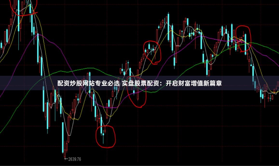 配资炒股网站专业必选 实盘股票配资:开启财富增值新篇章