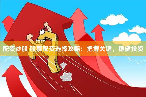 配资炒股 股票配资选择攻略：把握关键，稳健投资
