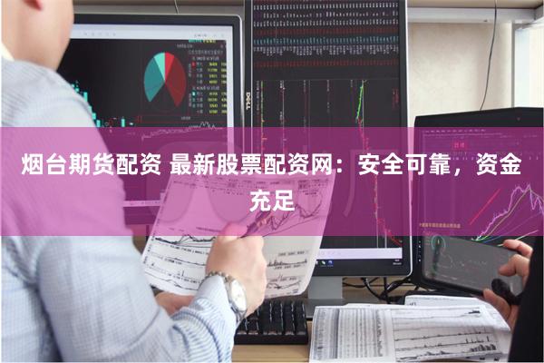 烟台期货配资 最新股票配资网：安全可靠，资金充足