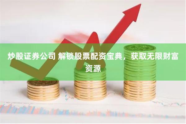 炒股证券公司 解锁股票配资宝典，获取无限财富资源