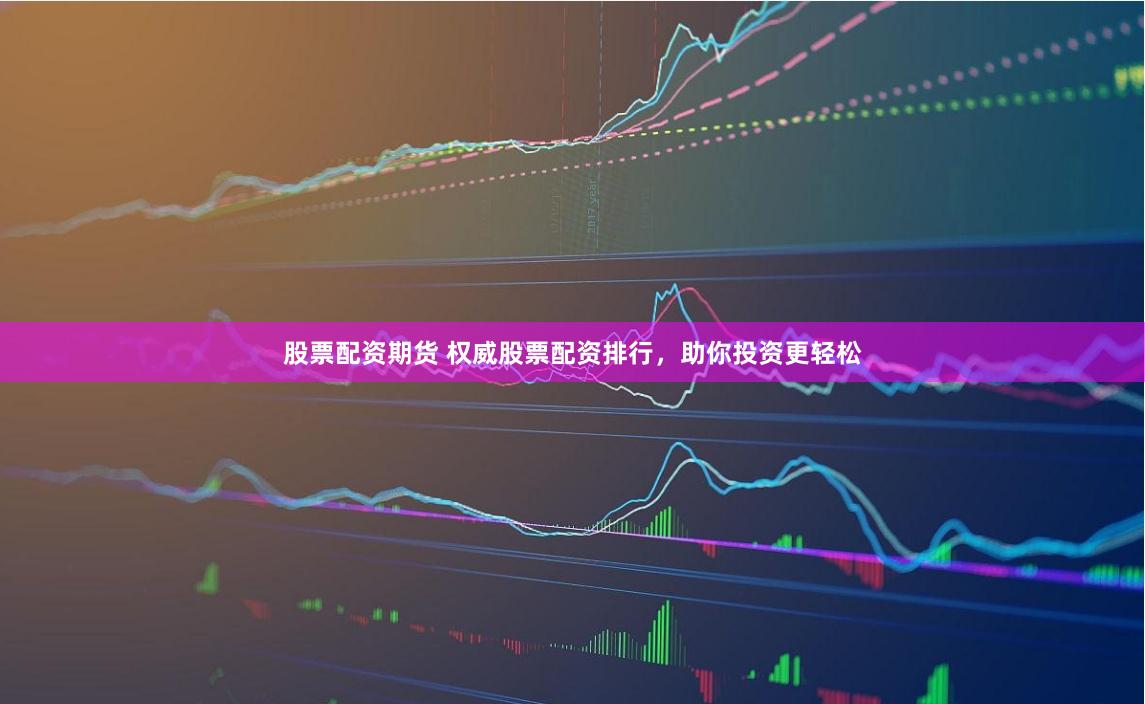 股票配资期货 权威股票配资排行，助你投资更轻松