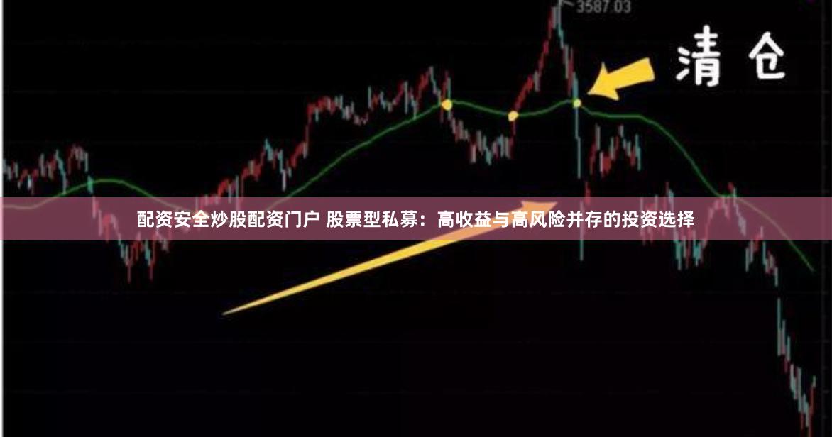 配资安全炒股配资门户 股票型私募：高收益与高风险并存的投资选择