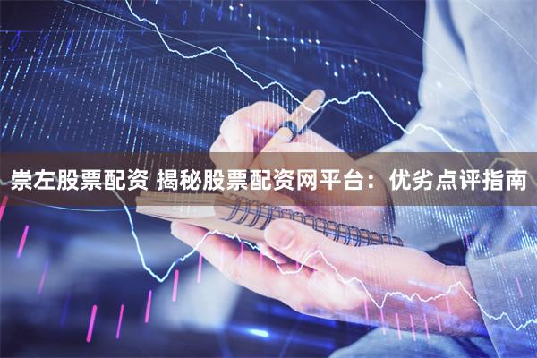 崇左股票配资 揭秘股票配资网平台：优劣点评指南