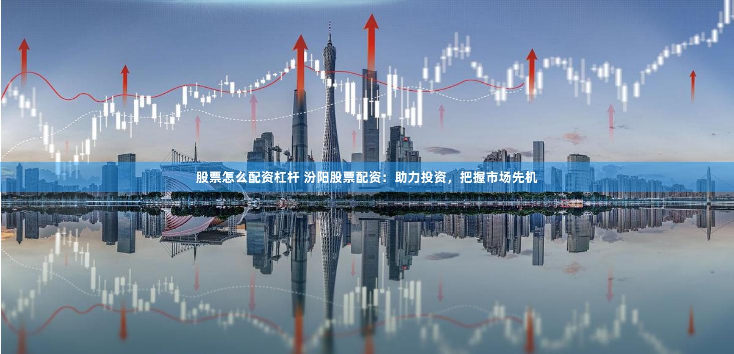股票怎么配资杠杆 汾阳股票配资：助力投资，把握市场先机