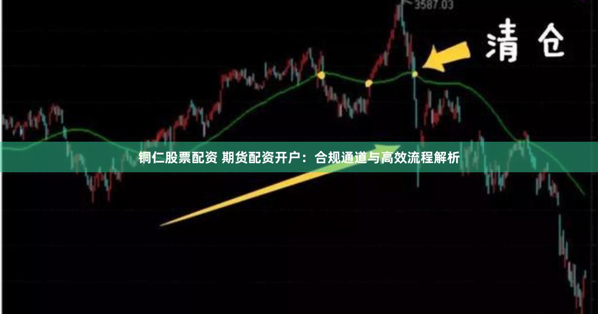 铜仁股票配资 期货配资开户:合规通道与高效流程解析
