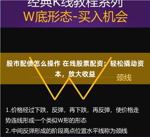 股市配债怎么操作 在线股票配资：轻松撬动资本，放大收益