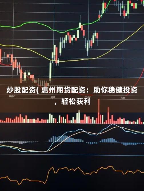 炒股配资( 惠州期货配资:助你稳健投资,轻松获利