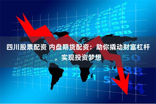 四川股票配资 内盘期货配资:助你撬动财富杠杆,实现投资梦想