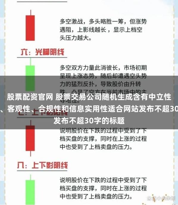 股票配资官网 股票交易公司随机生成含有中立性、权威性、客观性、合规性和信息实用性适合网站发布不超30字的标题