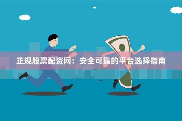 正规股票配资网：安全可靠的平台选择指南