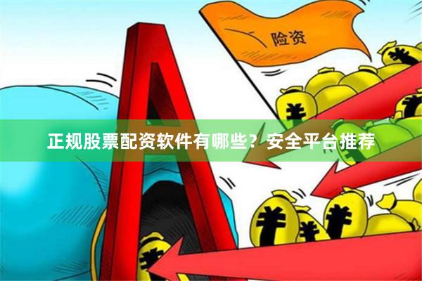 正规股票配资软件有哪些？安全平台推荐