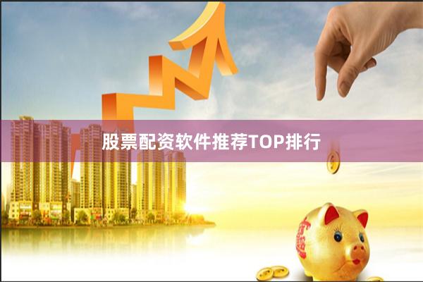 股票配资软件推荐TOP排行