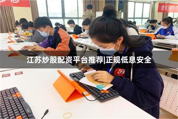 江苏炒股配资平台推荐|正规低息安全