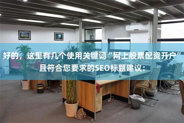 好的，这里有几个使用关键词“网上股票配资开户”且符合您要求的SEO标题建议：