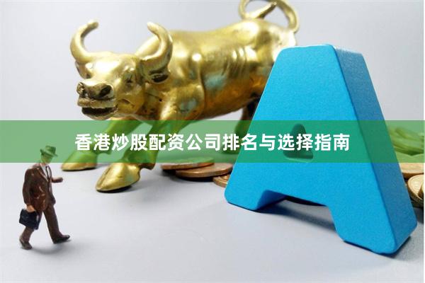 香港炒股配资公司排名与选择指南