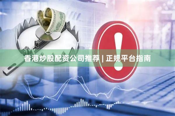 香港炒股配资公司推荐 | 正规平台指南