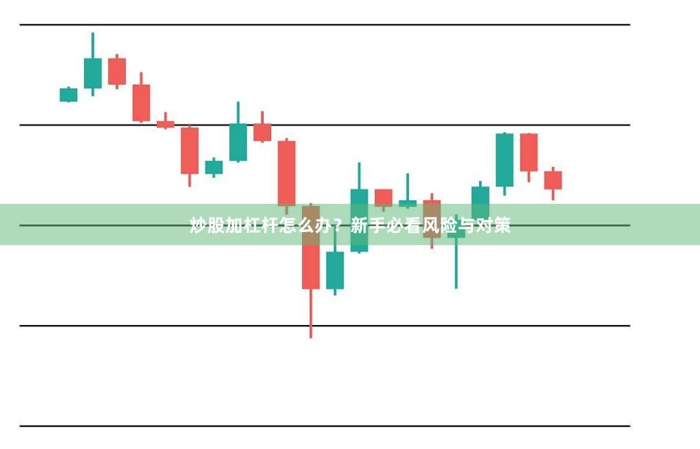 炒股加杠杆怎么办？新手必看风险与对策