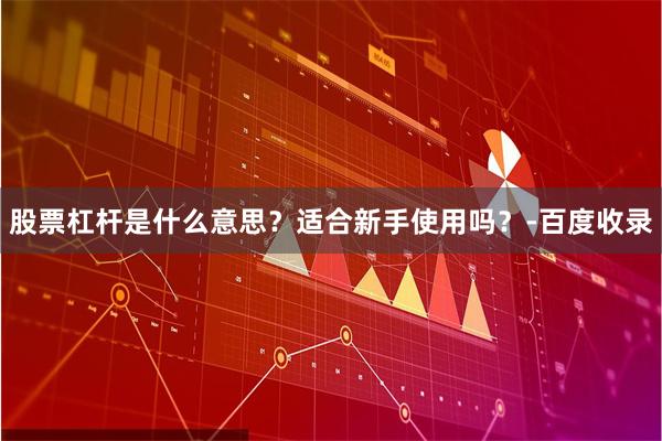 股票杠杆是什么意思？适合新手使用吗？-百度收录