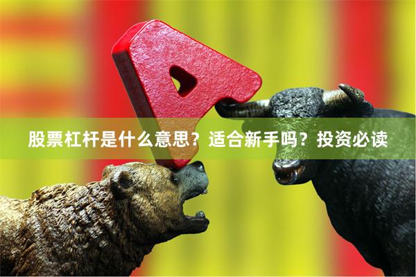 股票杠杆是什么意思？适合新手吗？投资必读