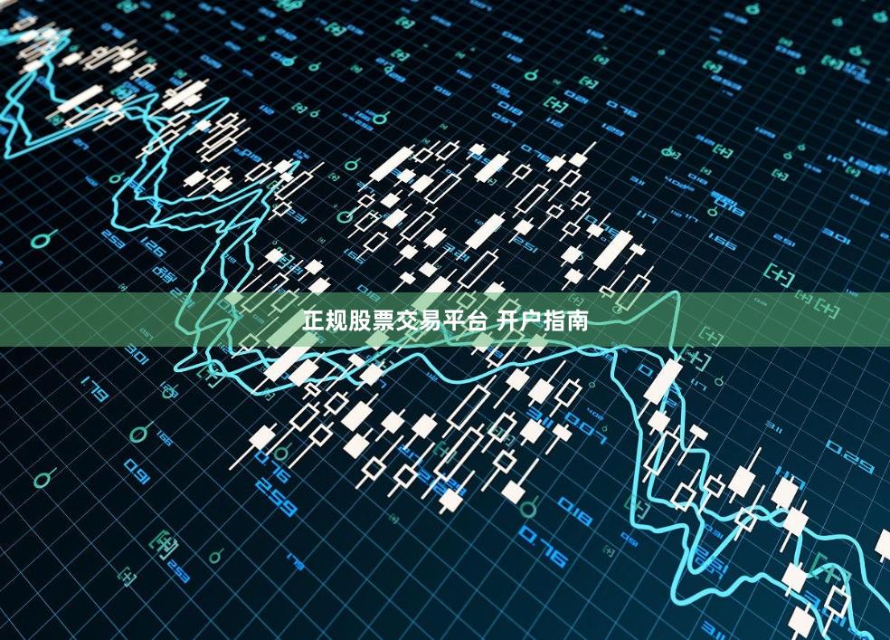 正规股票交易平台 开户指南