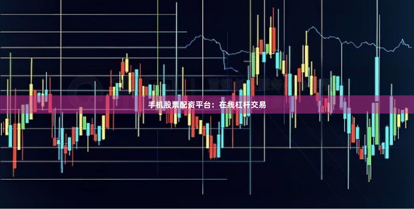 手机股票配资平台：在线杠杆交易