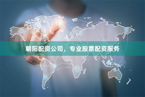 朝阳配资公司，专业股票配资服务