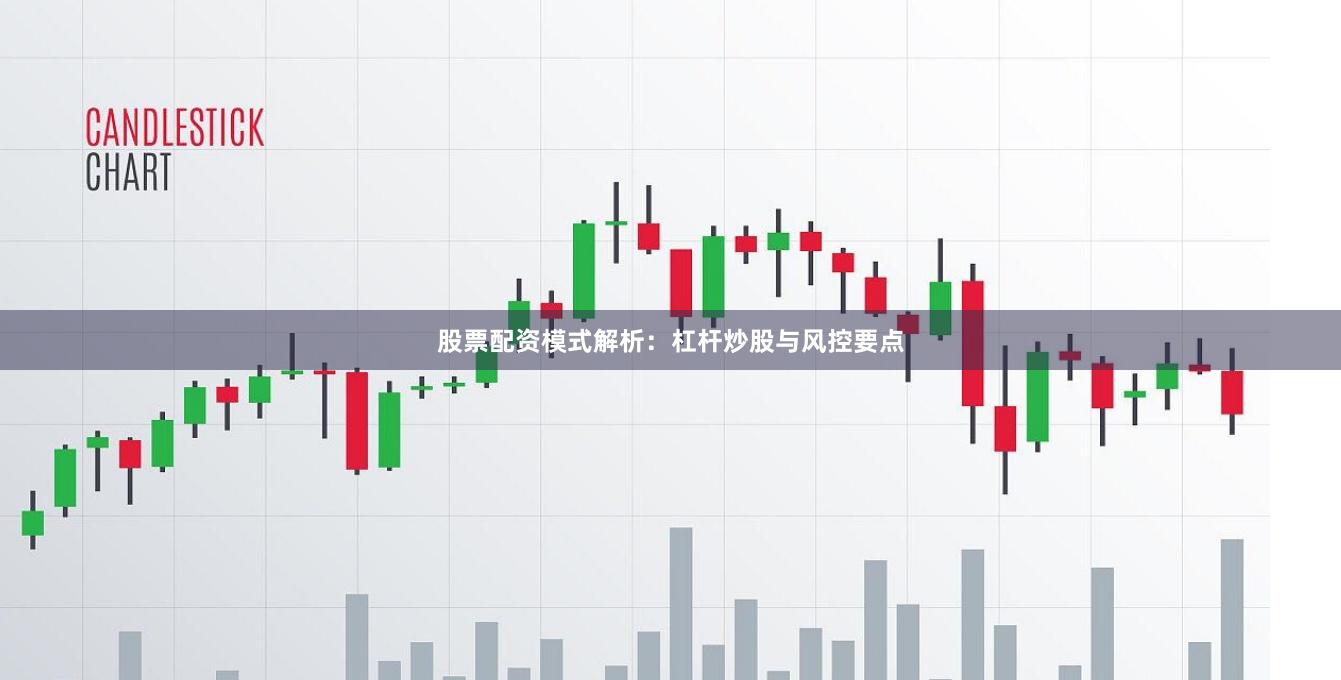 股票配资模式解析：杠杆炒股与风控要点
