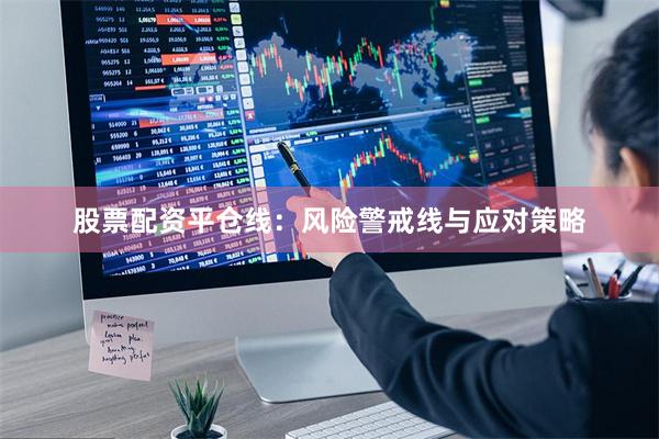 股票配资平仓线：风险警戒线与应对策略