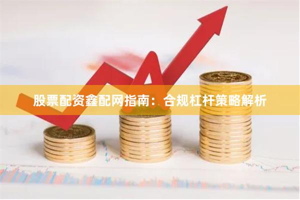 股票配资鑫配网指南：合规杠杆策略解析