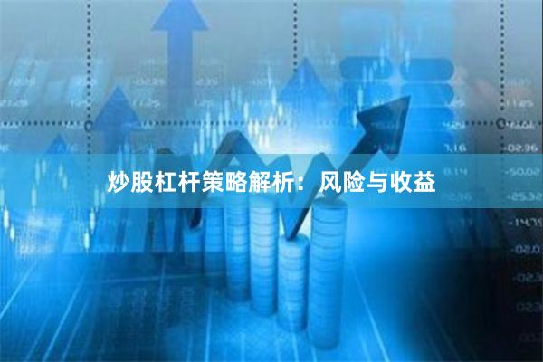 炒股杠杆策略解析:风险与收益