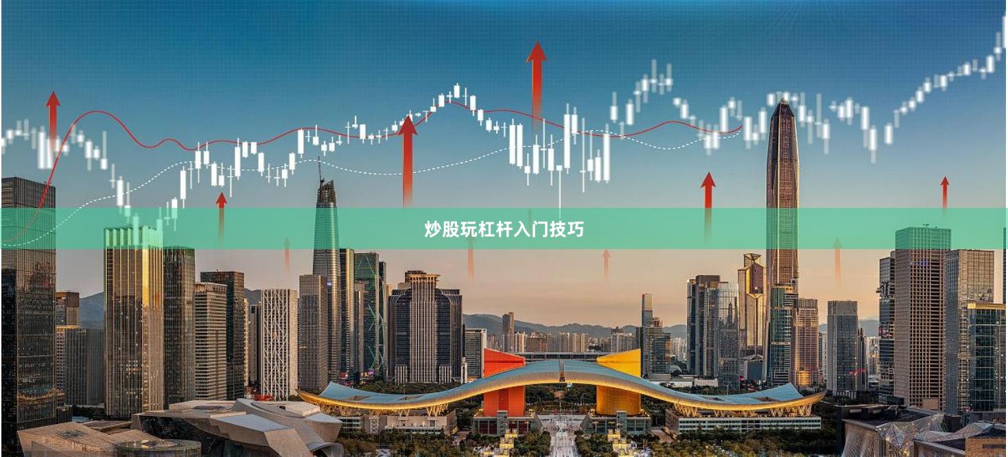 炒股玩杠杆入门技巧